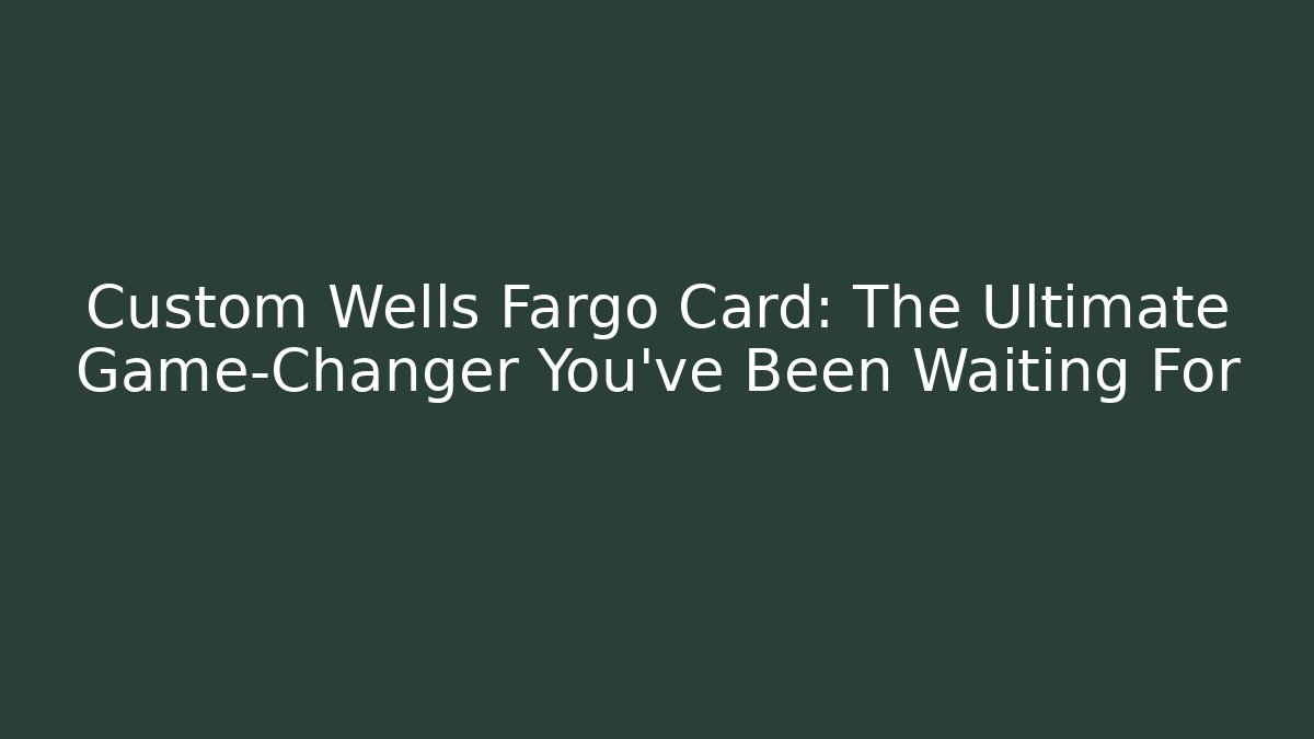 Custom Wells Fargo Card: The Ultimate Game-Changer You’ve Been Waiting For