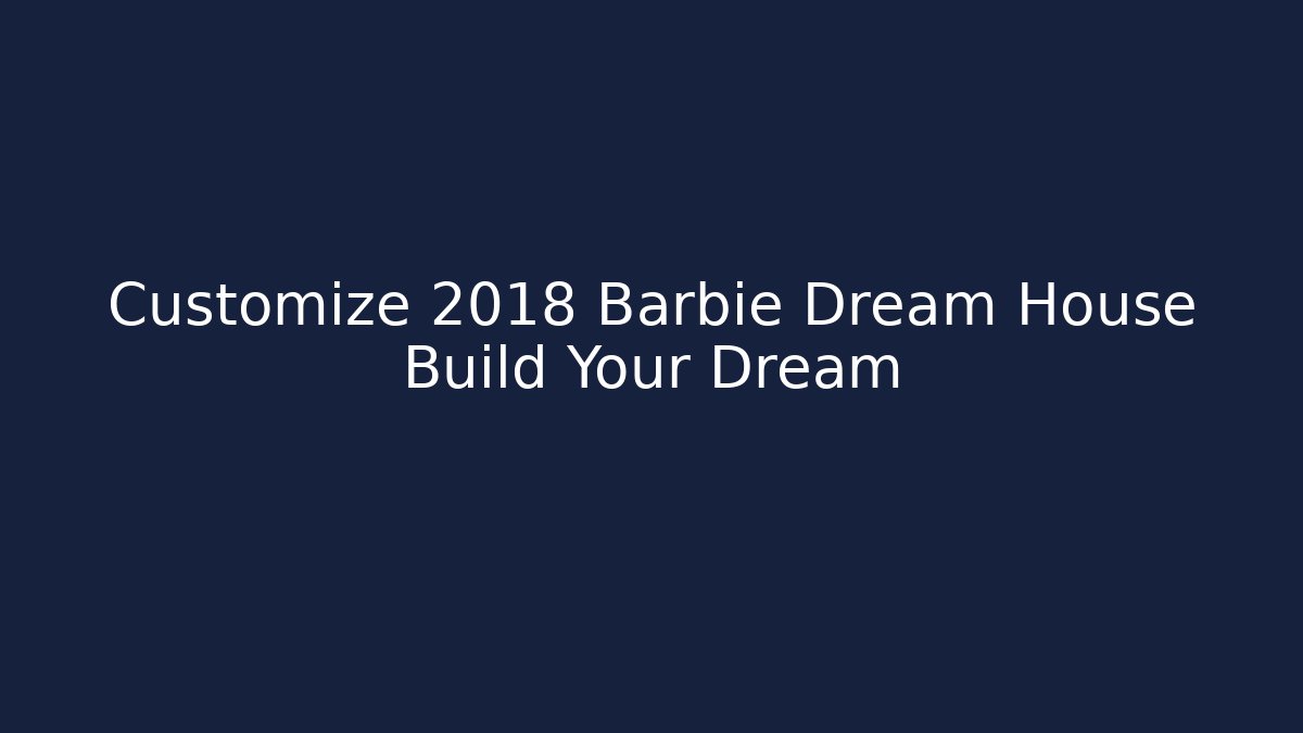 Customize 2018 Barbie Dream House Build Your Dream