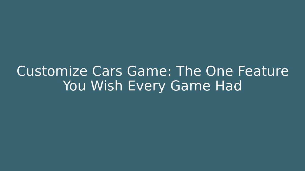 Customize Cars Game: The One Feature You Wish Every Game Had