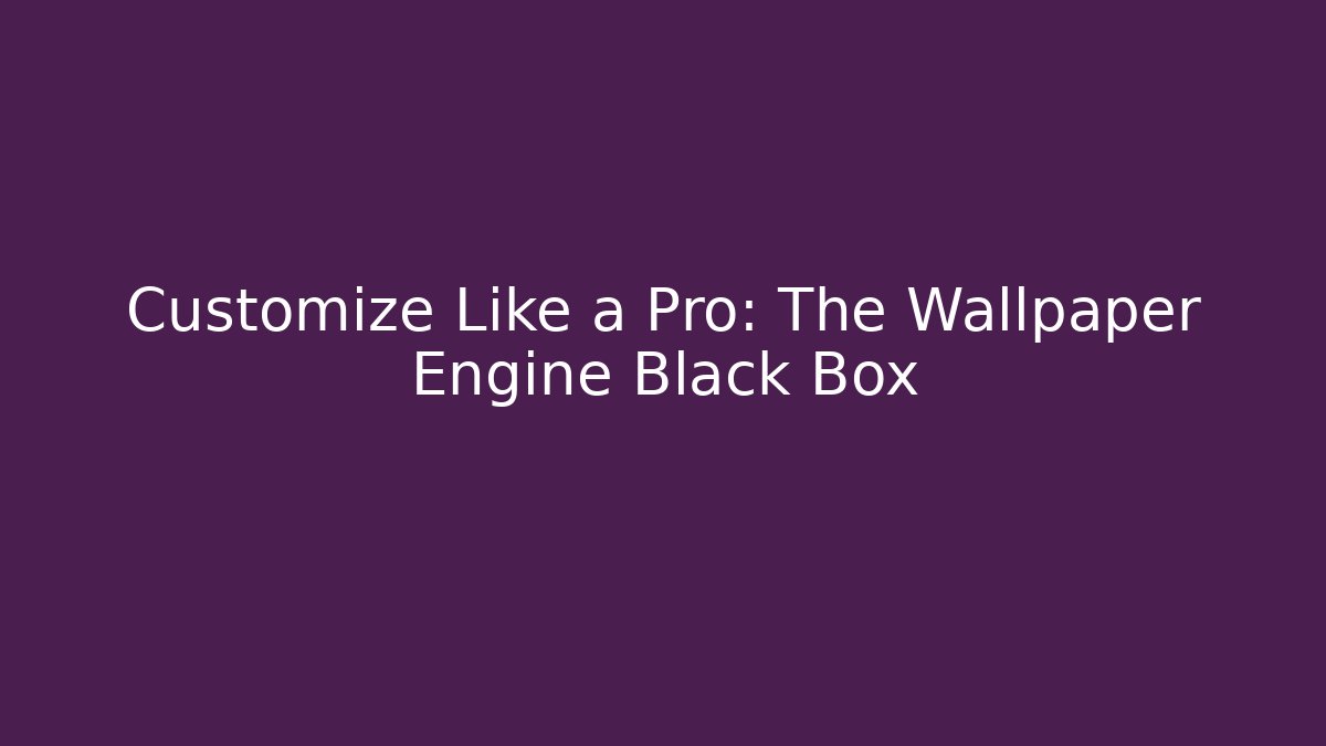 Customize Like a Pro: The Wallpaper Engine Black Box - Critter Realm