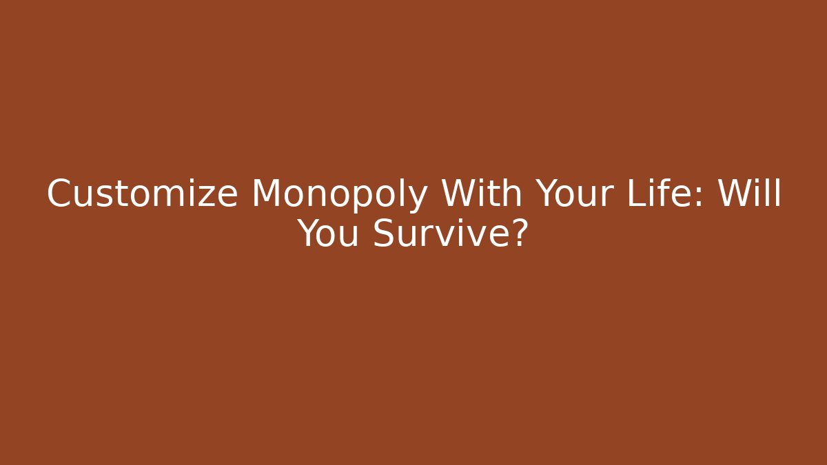 Customize Monopoly With Your Life: Will You Survive?