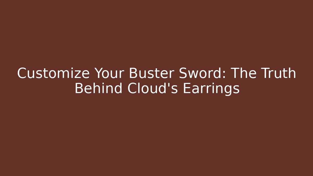 Customize Your Buster Sword: The Truth Behind Cloud’s Earrings