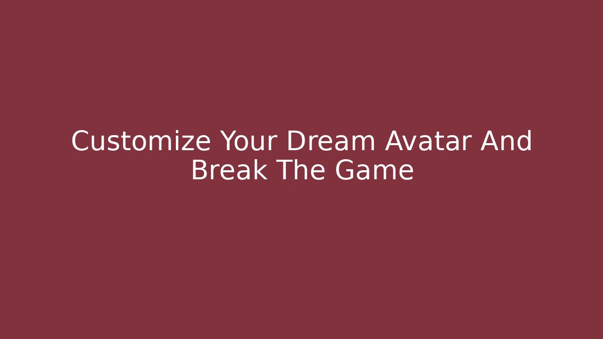 Customize Your Dream Avatar And Break The Game