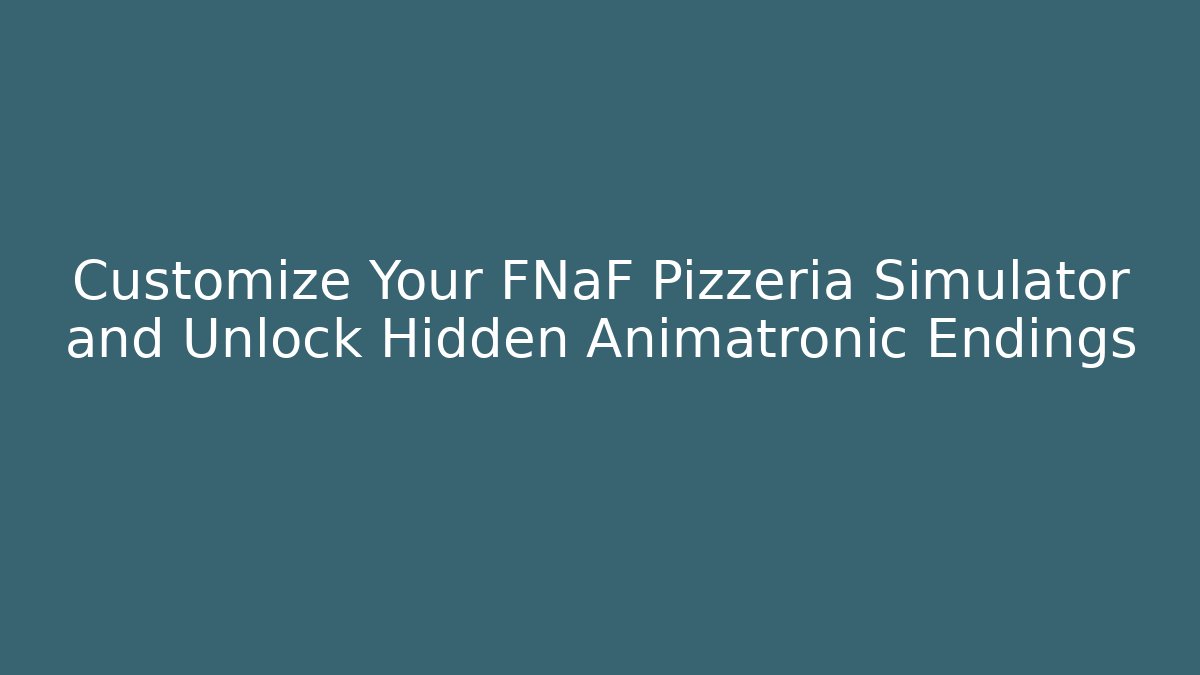Customize Your FNaF Pizzeria Simulator and Unlock Hidden Animatronic Endings