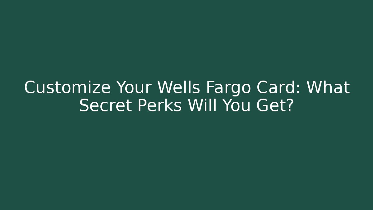 Customize Your Wells Fargo Card: What Secret Perks Will You Get?