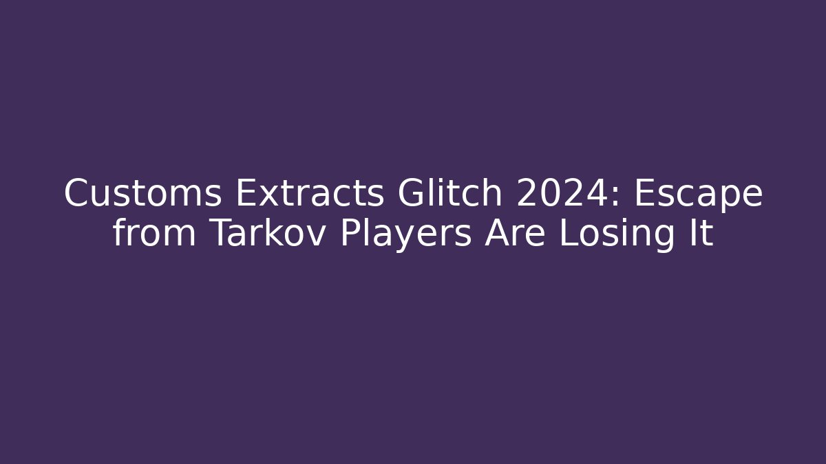 Customs Extracts Glitch 2024: Escape from Tarkov Players Are Losing It