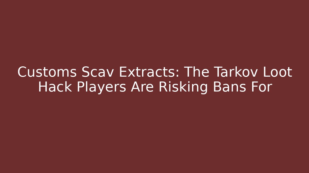 Customs Scav Extracts: The Tarkov Loot Hack Players Are Risking Bans For
