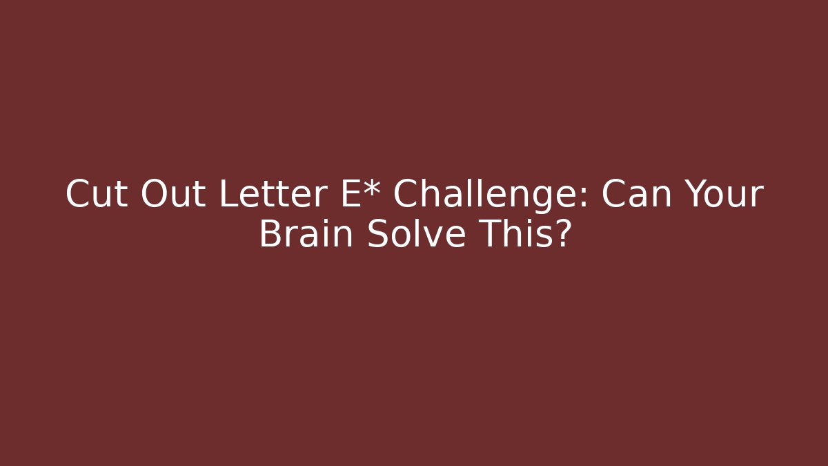 Cut Out Letter E* Challenge: Can Your Brain Solve This?