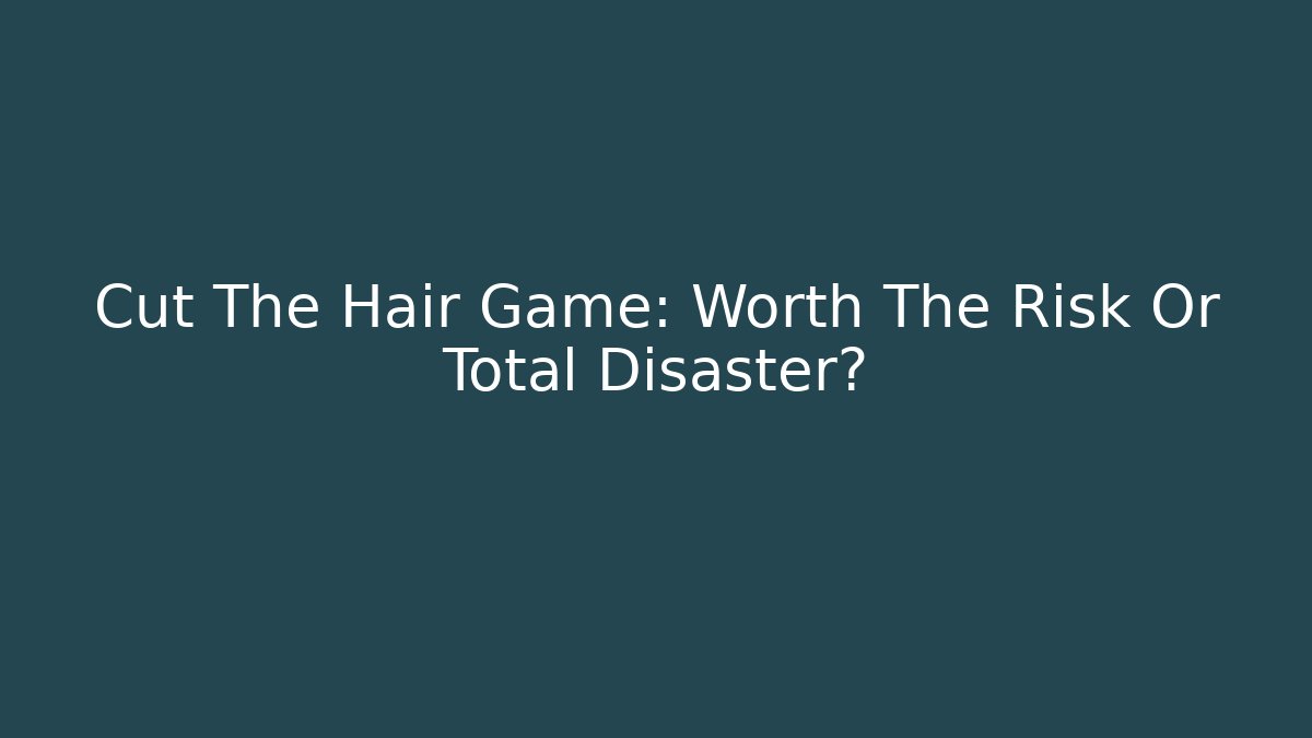 Cut The Hair Game: Worth The Risk Or Total Disaster? - Critter Realm