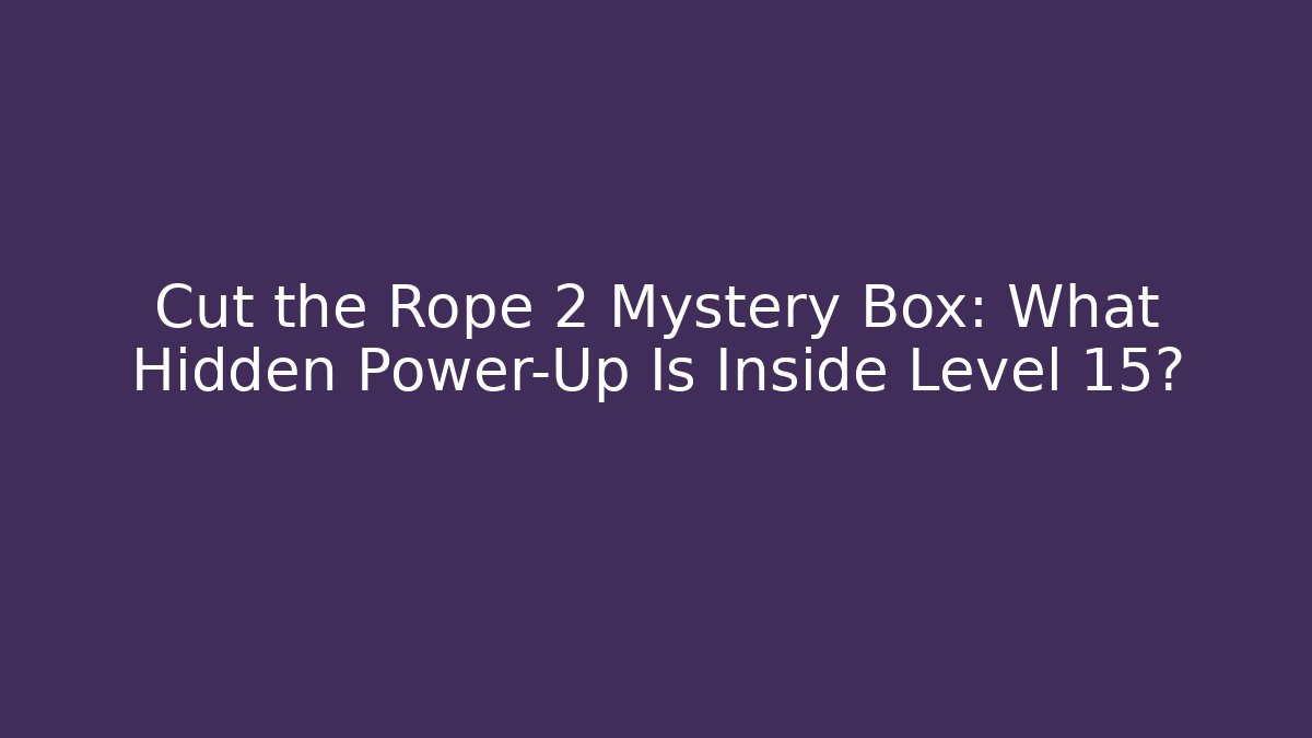 Cut the Rope 2 Mystery Box: What Hidden Power-Up Is Inside Level 15?
