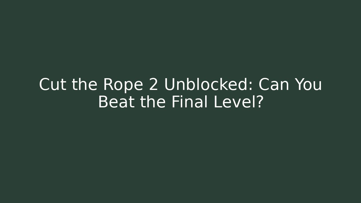 Cut the Rope 2 Unblocked: Can You Beat the Final Level?