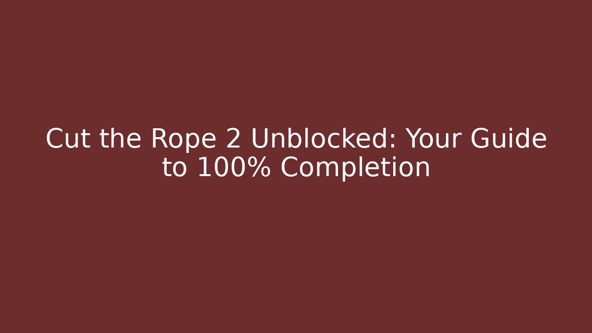 Cut the Rope 2 Unblocked: Your Guide to 100% Completion