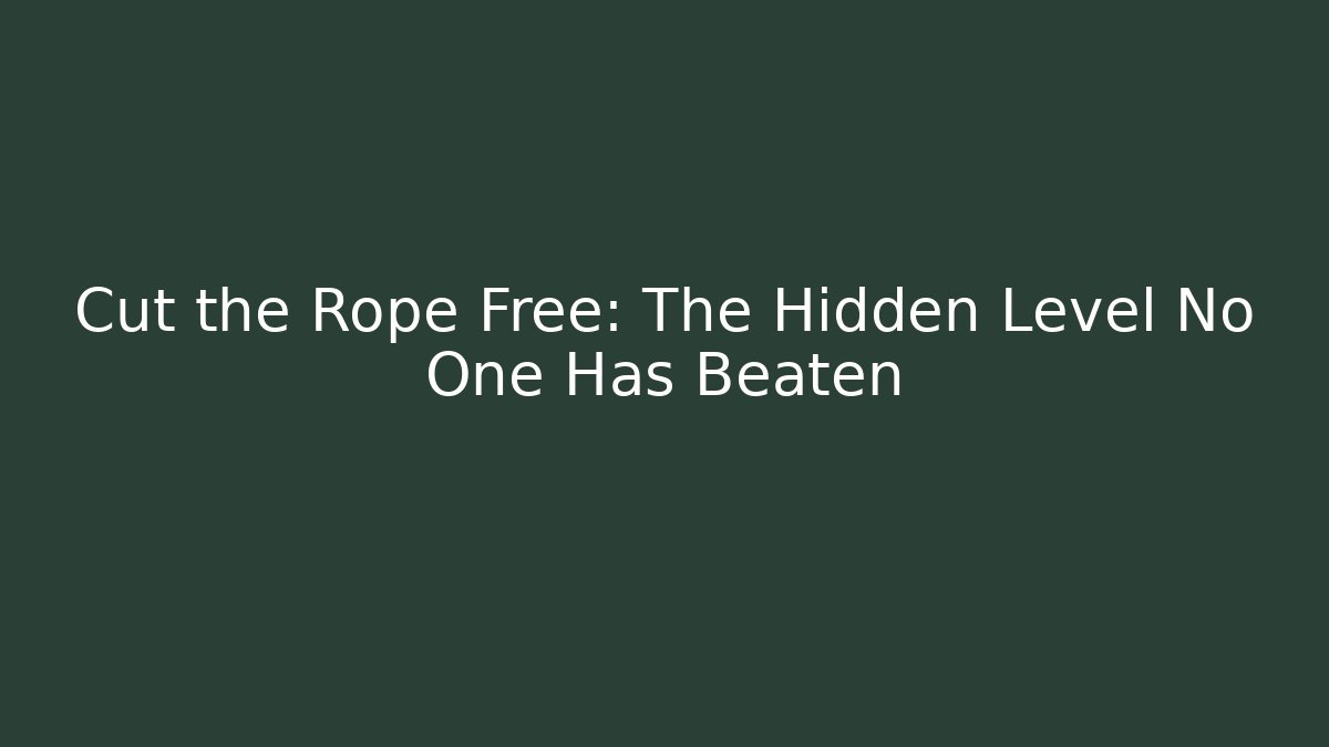 Cut the Rope Free: The Hidden Level No One Has Beaten