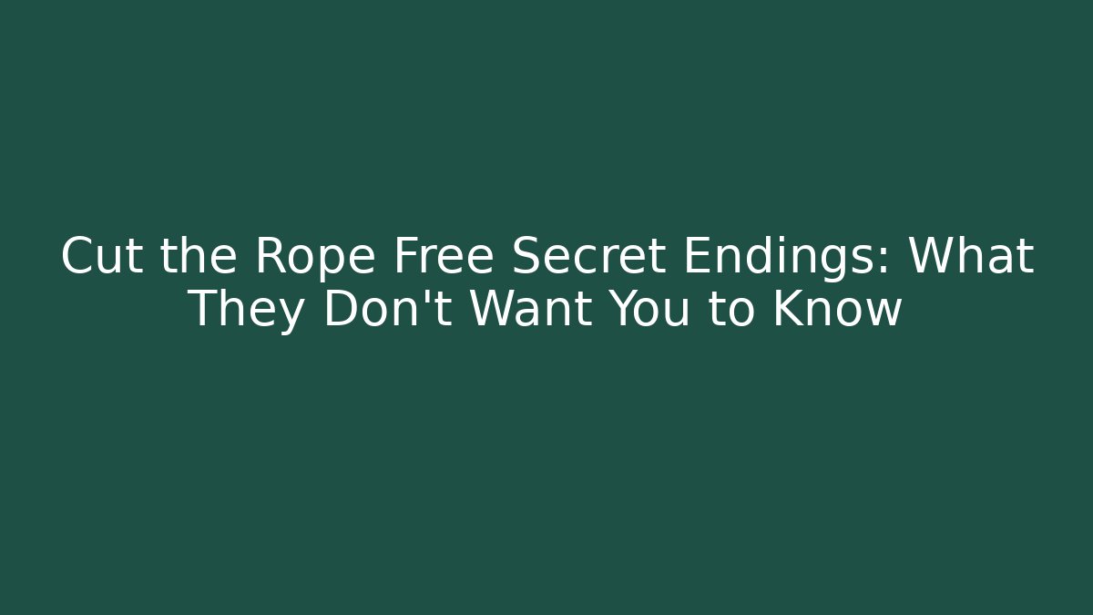 Cut the Rope Free Secret Endings: What They Don't Want You to Know