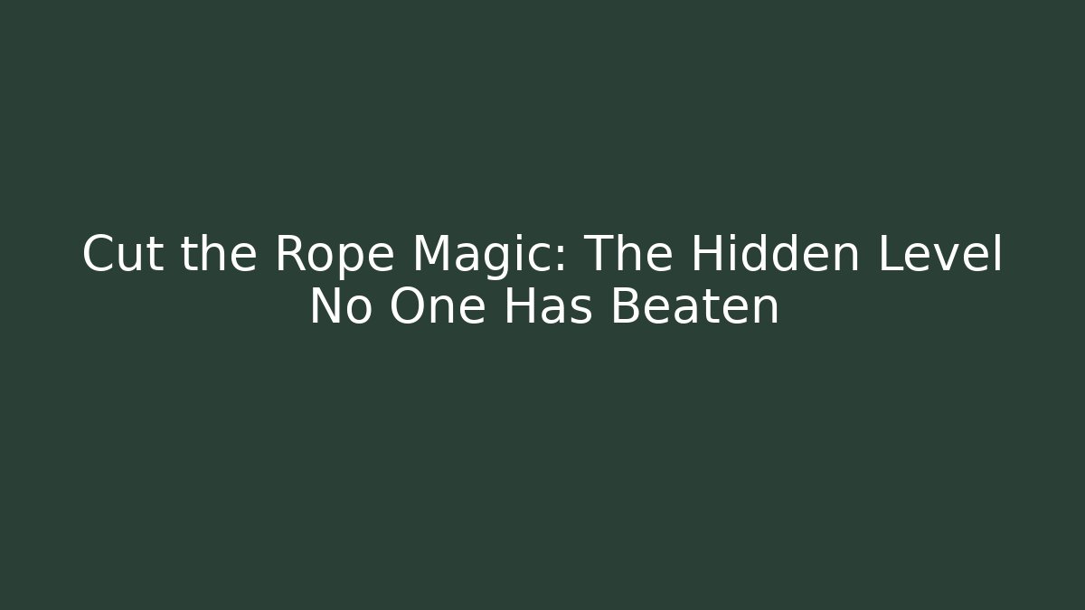 Cut the Rope Magic: The Hidden Level No One Has Beaten