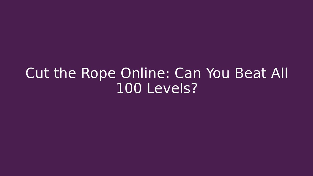 Cut the Rope Online: Can You Beat All 100 Levels?
