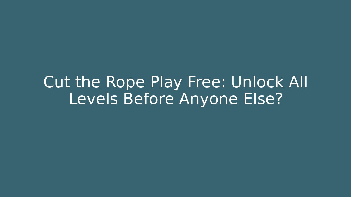 Cut the Rope Play Free: Unlock All Levels Before Anyone Else? - Critter Realm
