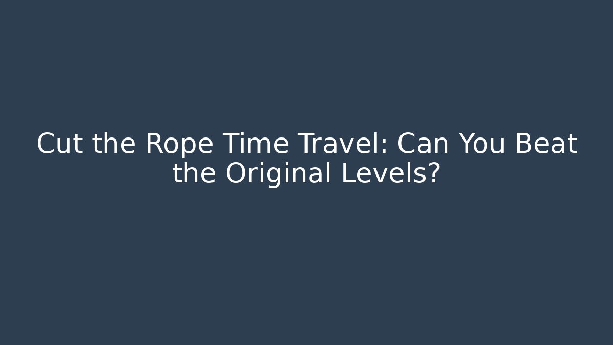 Cut the Rope Time Travel: Can You Beat the Original Levels?
