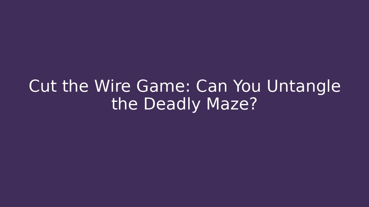 Cut the Wire Game: Can You Untangle the Deadly Maze?