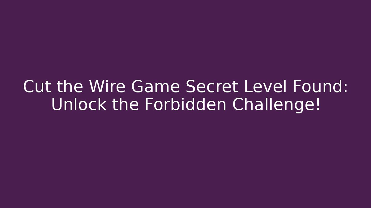Cut the Wire Game Secret Level Found: Unlock the Forbidden Challenge!