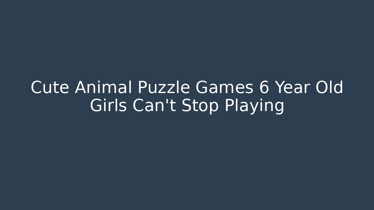 Cute Animal Puzzle Games 6 Year Old Girls Can't Stop Playing