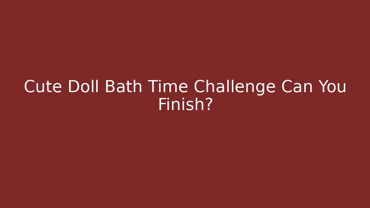 Cute Doll Bath Time Challenge Can You Finish? - Critter Realm
