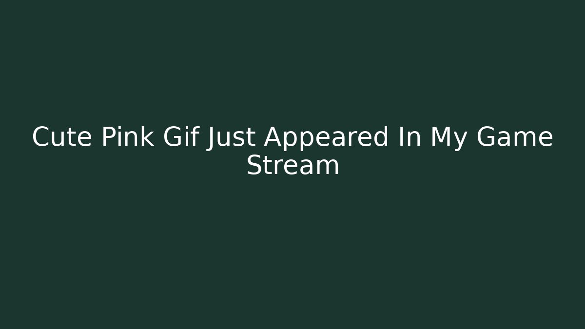Cute Pink Gif Just Appeared In My Game Stream