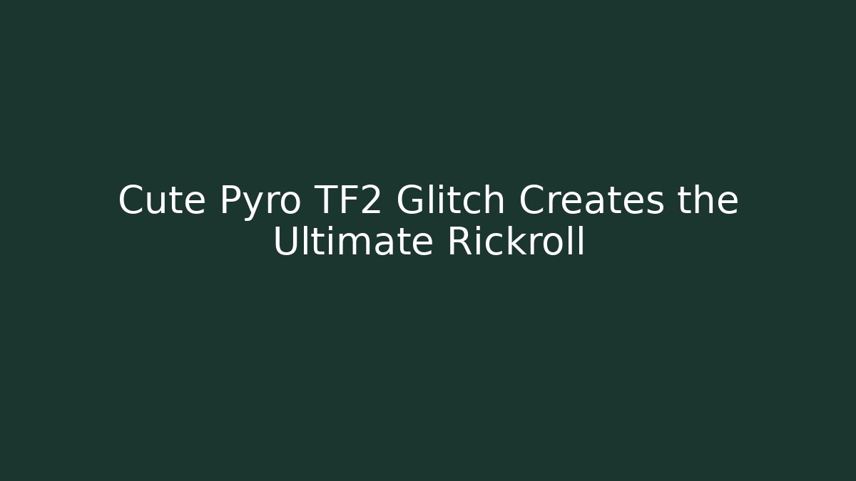 Cute Pyro TF2 Glitch Creates the Ultimate Rickroll