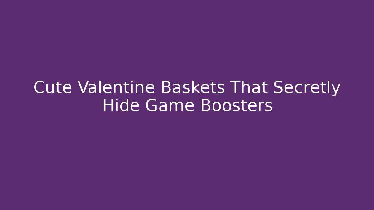Cute Valentine Baskets That Secretly Hide Game Boosters