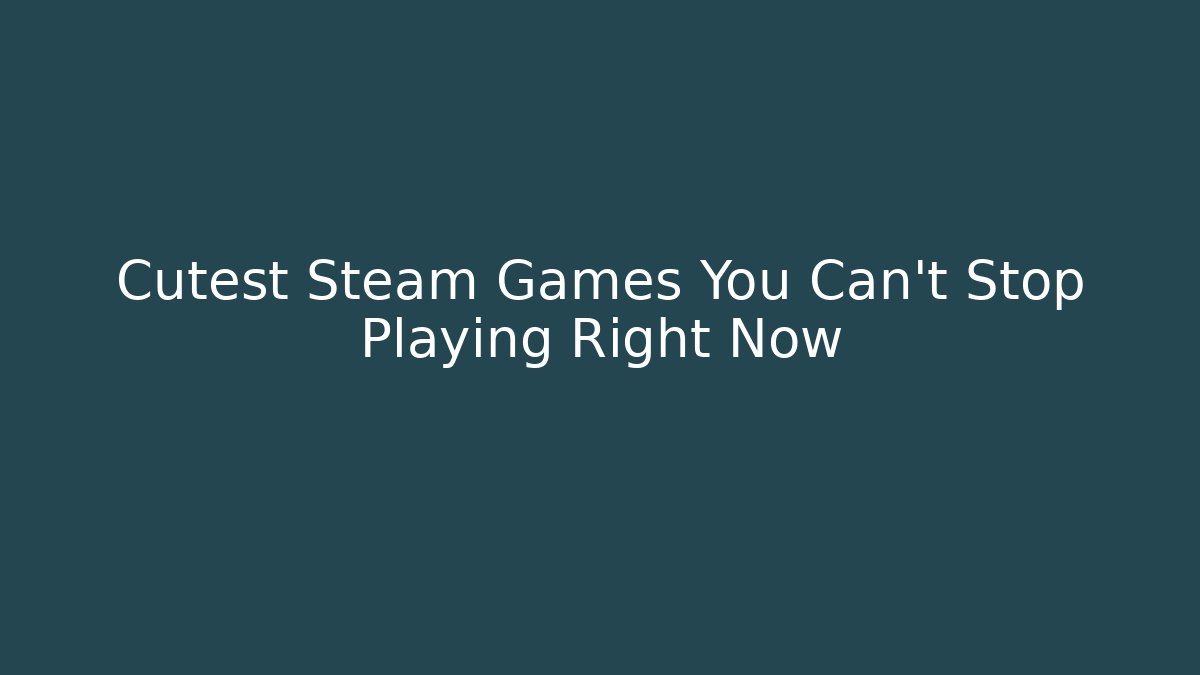 Cutest Steam Games You Can't Stop Playing Right Now