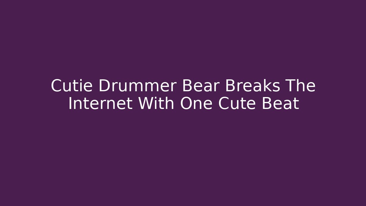 Cutie Drummer Bear Breaks The Internet With One Cute Beat