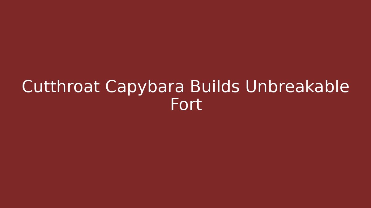 Cutthroat Capybara Builds Unbreakable Fort