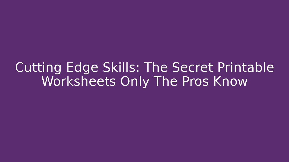 Cutting Edge Skills: The Secret Printable Worksheets Only The Pros Know