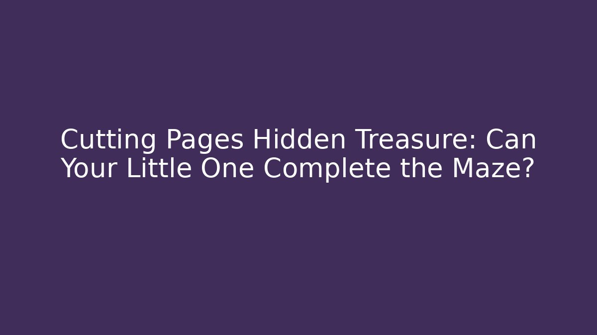 Cutting Pages Hidden Treasure: Can Your Little One Complete the Maze?