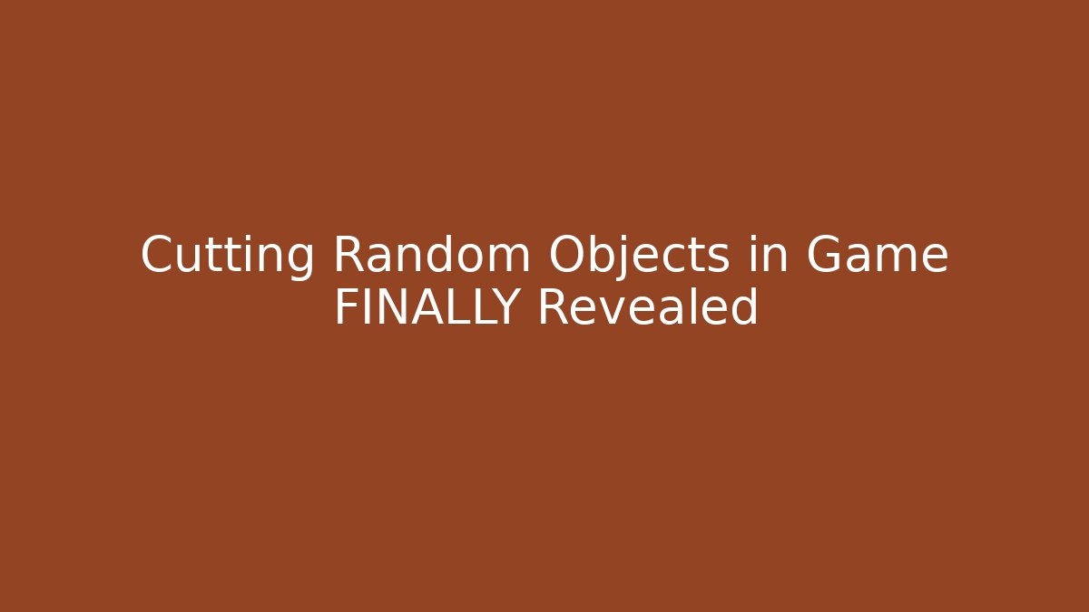 Cutting Random Objects in Game FINALLY Revealed