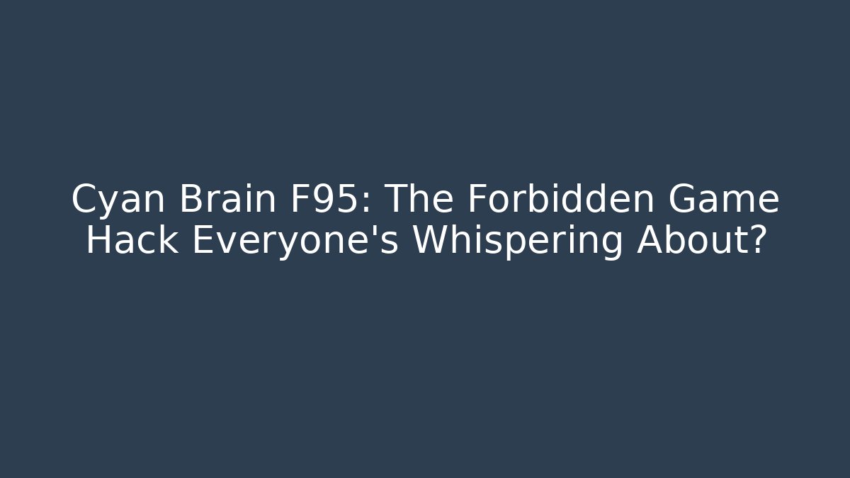 Cyan Brain F95: The Forbidden Game Hack Everyone’s Whispering About?