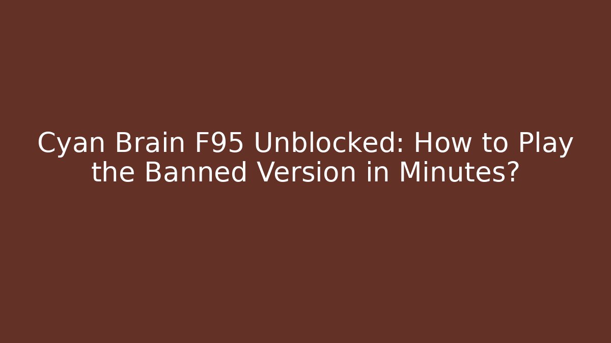 Cyan Brain F95 Unblocked: How to Play the Banned Version in Minutes?