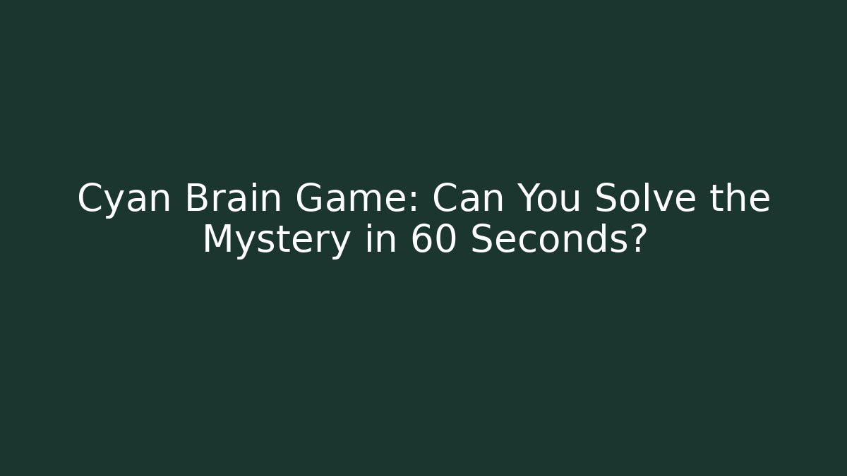 Cyan Brain Game: Can You Solve the Mystery in 60 Seconds?