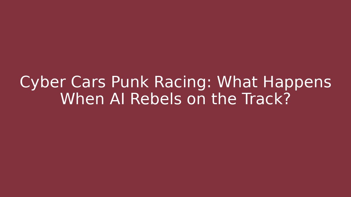 Cyber Cars Punk Racing: What Happens When AI Rebels on the Track?