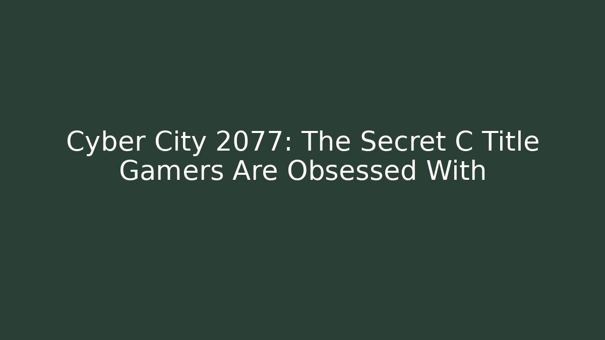 Cyber City 2077: The Secret C Title Gamers Are Obsessed With