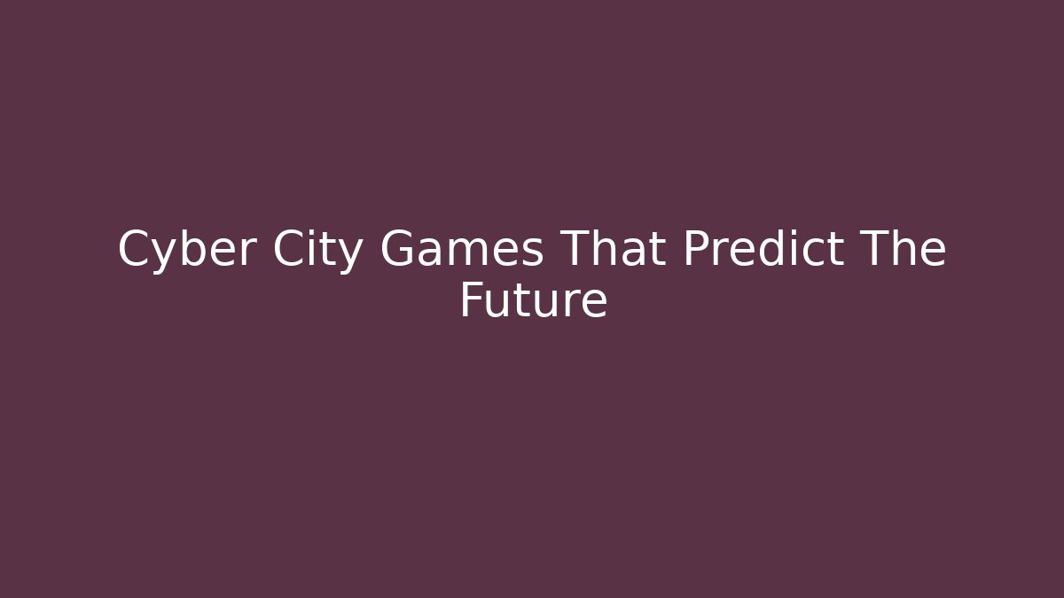 Cyber City Games That Predict The Future