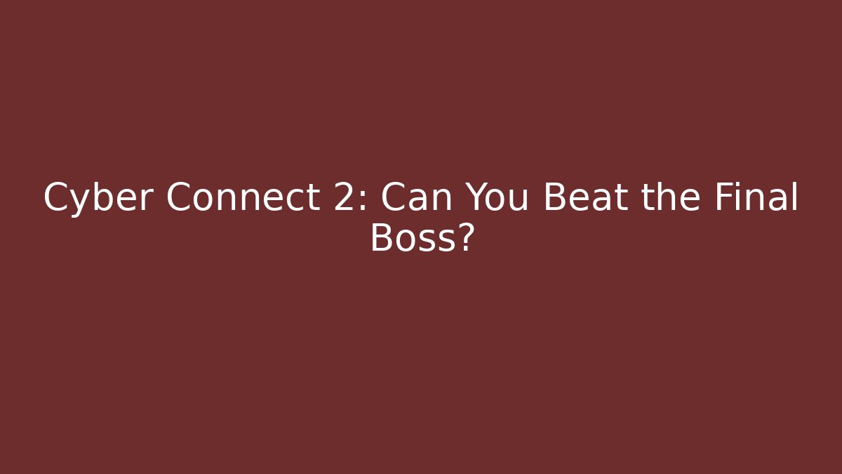 Cyber Connect 2: Can You Beat the Final Boss?