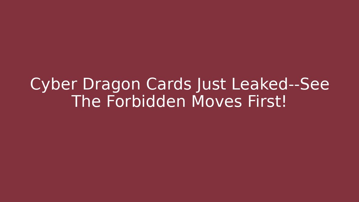 Cyber Dragon Cards Just Leaked—See The Forbidden Moves First!