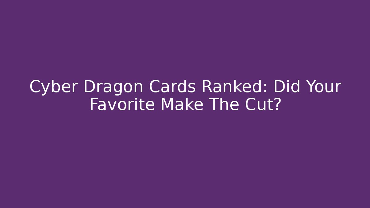 Cyber Dragon Cards Ranked: Did Your Favorite Make The Cut?