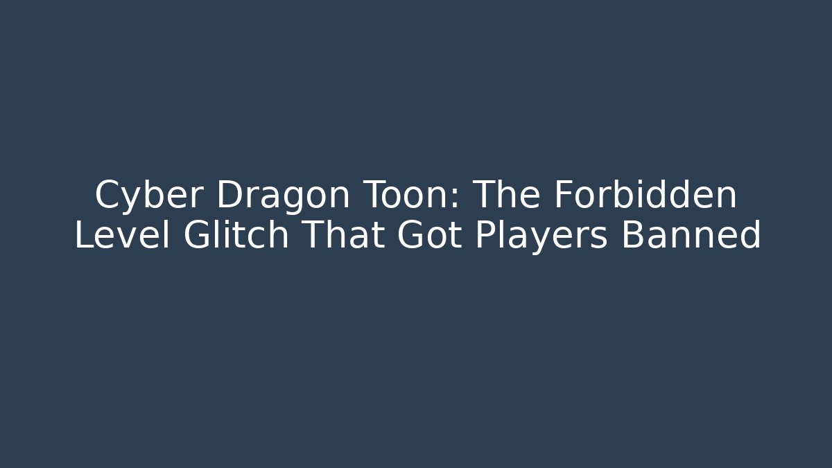 Cyber Dragon Toon: The Forbidden Level Glitch That Got Players Banned - Critter Realm