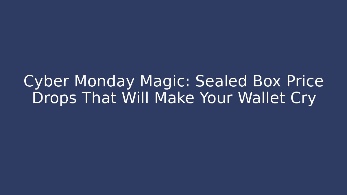 Cyber Monday Magic: Sealed Box Price Drops That Will Make Your Wallet Cry - Critter Realm