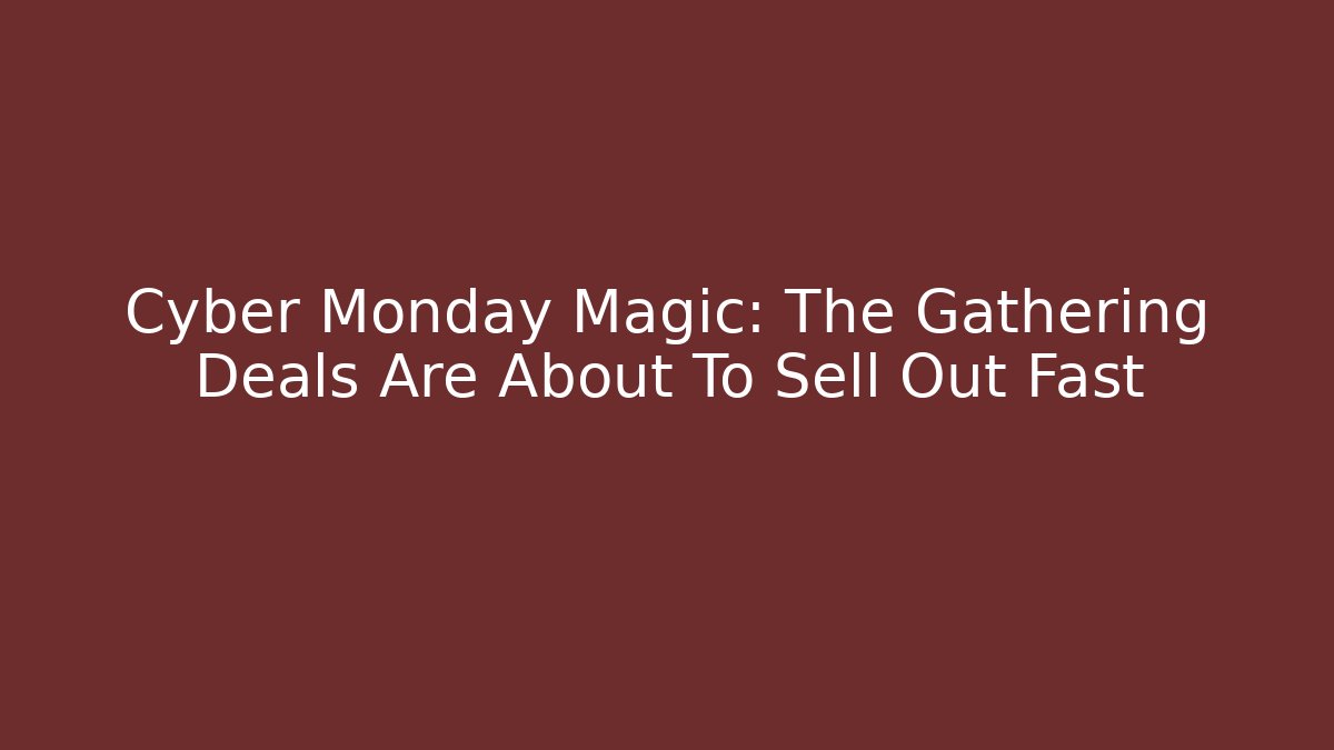 Cyber Monday Magic: The Gathering Deals Are About To Sell Out Fast