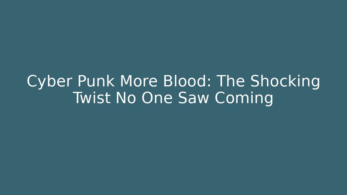 Cyber Punk More Blood: The Shocking Twist No One Saw Coming