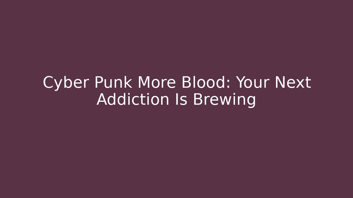 Cyber Punk More Blood: Your Next Addiction Is Brewing