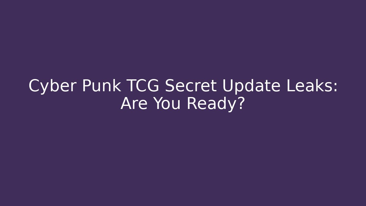 Cyber Punk TCG Secret Update Leaks: Are You Ready?